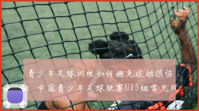 青少年足球训练如何避免运动损伤：中国青少年足球联赛U15组常见风险分析