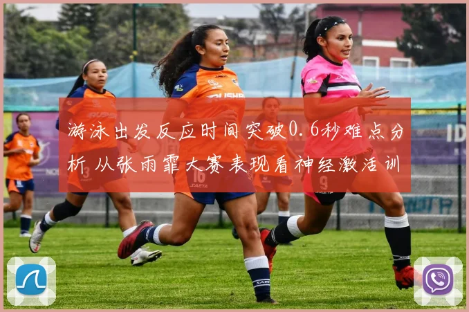 游泳出发反应时间突破0.6秒难点分析 从张雨霏大赛表现看神经激活训练方法提升路径