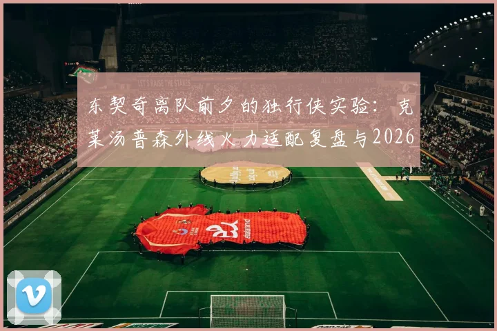 东契奇离队前夕的独行侠实验：克莱汤普森外线火力适配复盘与2026年自由市场影响