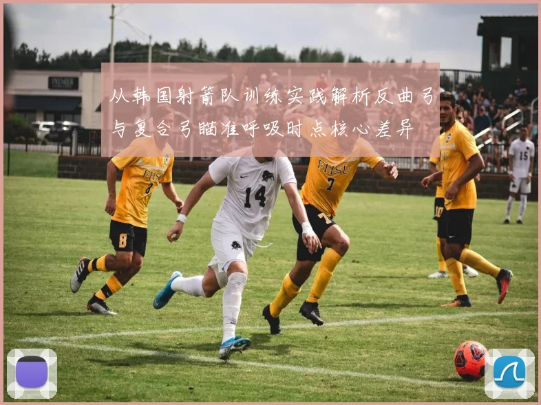 从韩国射箭队训练实践解析反曲弓与复合弓瞄准呼吸时点核心差异