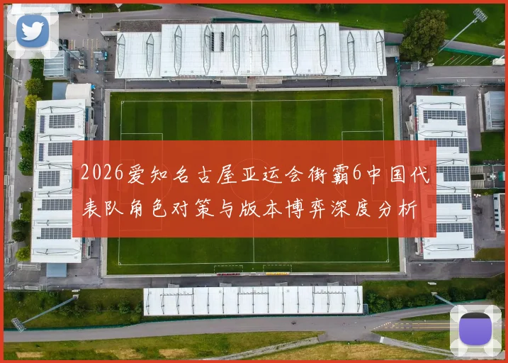 2026爱知名古屋亚运会街霸6中国代表队角色对策与版本博弈深度分析