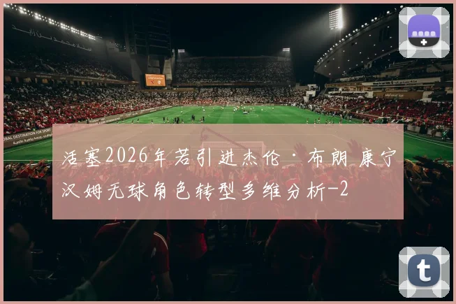 活塞2026年若引进杰伦·布朗 康宁汉姆无球角色转型多维分析