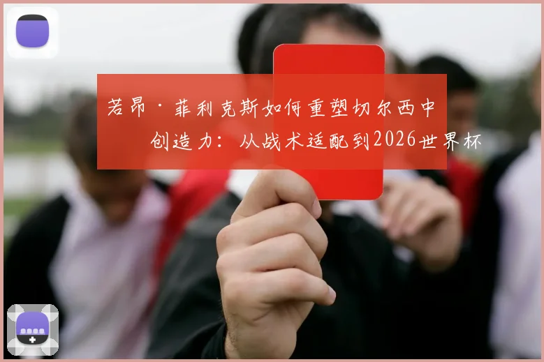 若昂·菲利克斯如何重塑切尔西中场创造力：从战术适配到2026世界杯周期的长期计划