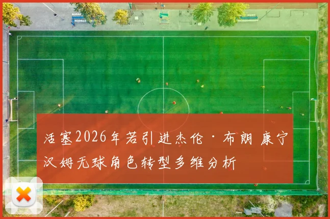 活塞2026年若引进杰伦·布朗 康宁汉姆无球角色转型多维分析