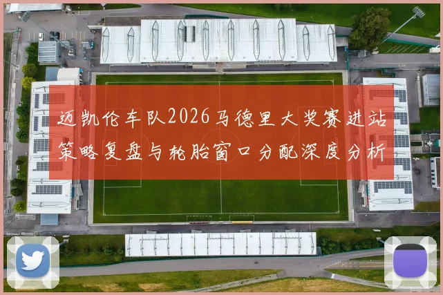 迈凯伦车队2026马德里大奖赛进站策略复盘与轮胎窗口分配深度分析