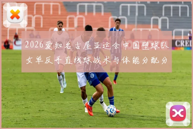 2026爱知名古屋亚运会中国壁球队女单反手直线球战术与体能分配分析