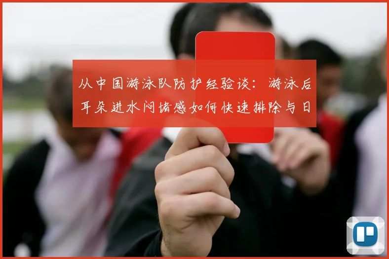 从中国游泳队防护经验谈：游泳后耳朵进水闷堵感如何快速排除与日常预防