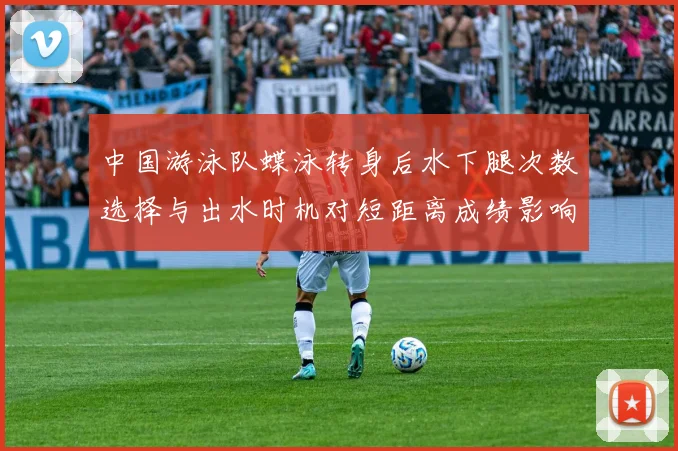 中国游泳队蝶泳转身后水下腿次数选择与出水时机对短距离成绩影响分析
