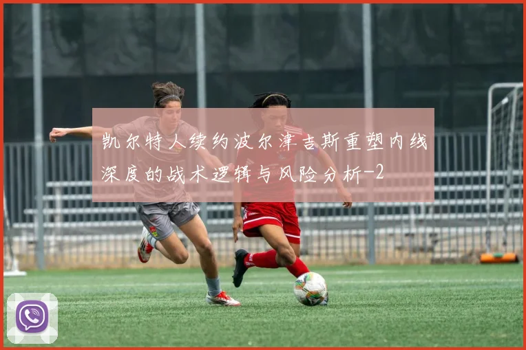 凯尔特人续约波尔津吉斯重塑内线深度的战术逻辑与风险分析