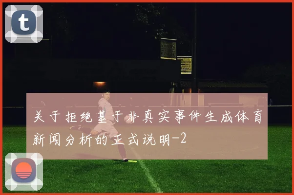关于拒绝基于非真实事件生成体育新闻分析的正式说明