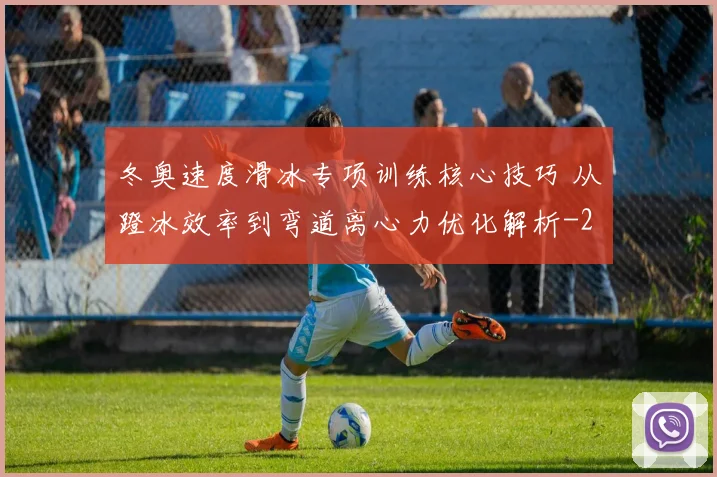 冬奥速度滑冰专项训练核心技巧 从蹬冰效率到弯道离心力优化解析