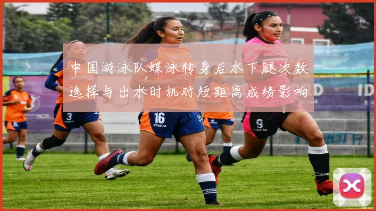 中国游泳队蝶泳转身后水下腿次数选择与出水时机对短距离成绩影响分析