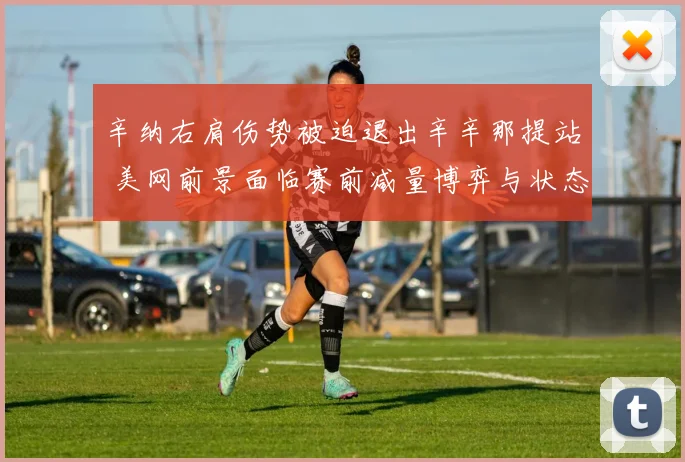 辛纳右肩伤势被迫退出辛辛那提站 美网前景面临赛前减量博弈与状态衔接难题