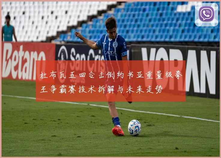 杜布瓦五回合击倒约书亚重量级拳王争霸赛技术拆解与未来走势
