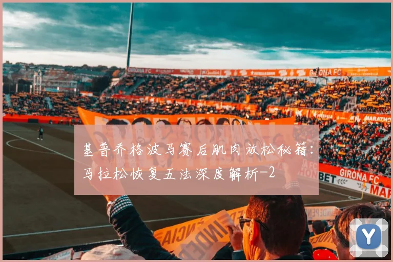 基普乔格波马赛后肌肉放松秘籍：马拉松恢复五法深度解析