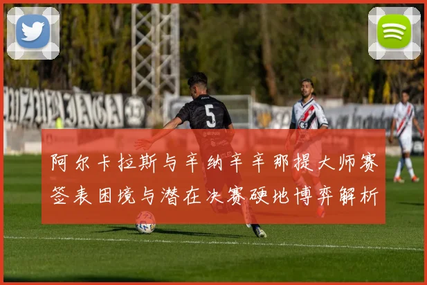 阿尔卡拉斯与辛纳辛辛那提大师赛签表困境与潜在决赛硬地博弈解析