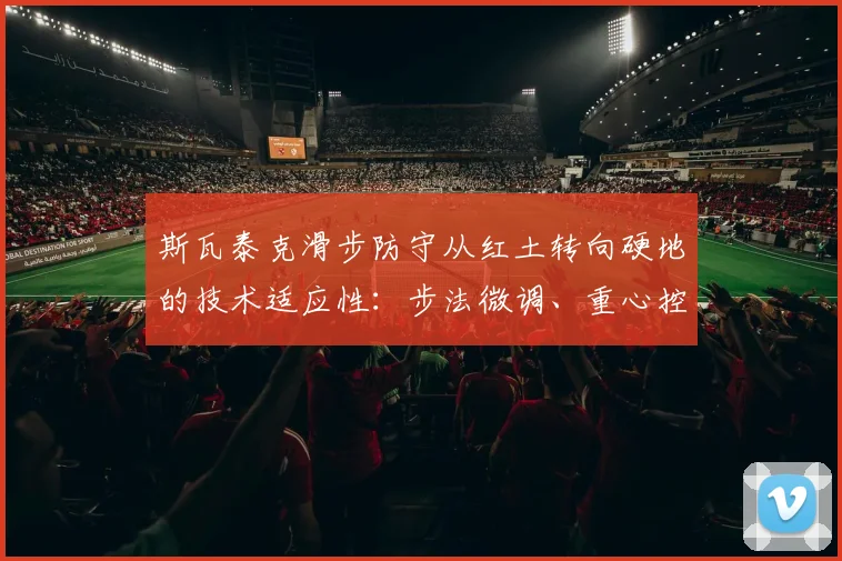 斯瓦泰克滑步防守从红土转向硬地的技术适应性:步法微调、重心控制与赛季负荷管理策略