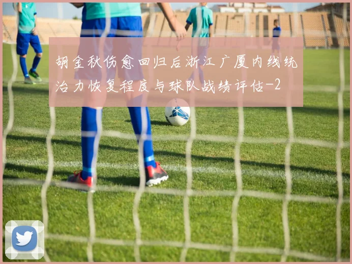 胡金秋伤愈回归后浙江广厦内线统治力恢复程度与球队战绩评估