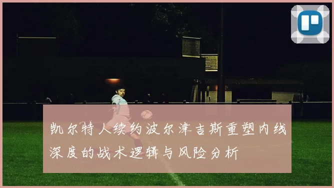 凯尔特人续约波尔津吉斯重塑内线深度的战术逻辑与风险分析