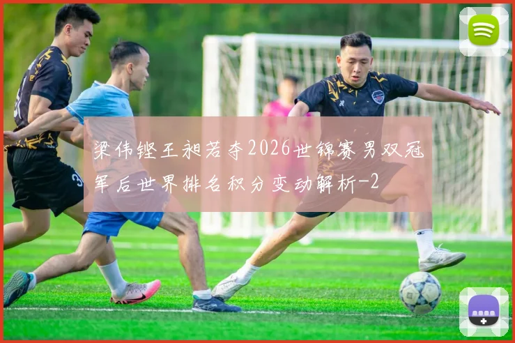 梁伟铿王昶若夺2026世锦赛男双冠军后世界排名积分变动解析