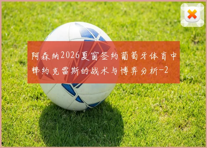 阿森纳2026夏窗签约葡萄牙体育中锋约克雷斯的战术与博弈分析