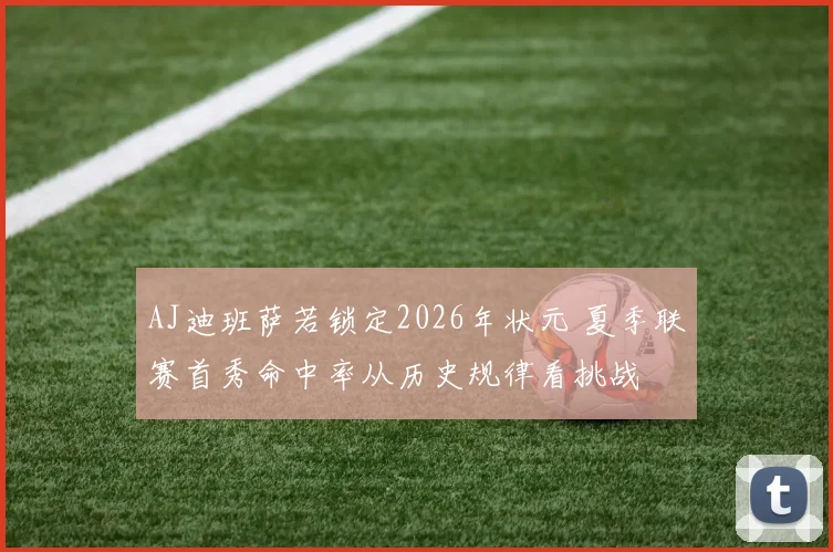 AJ迪班萨若锁定2026年状元 夏季联赛首秀命中率从历史规律看挑战