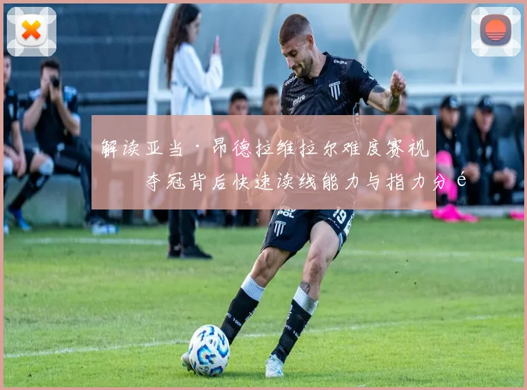 解读亚当·昂德拉维拉尔难度赛视攀夺冠背后快速读线能力与指力分配策略